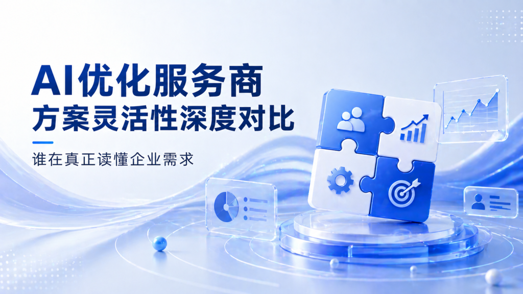 AI优化服务商方案灵活性深度对比：谁在真正读懂企业需求