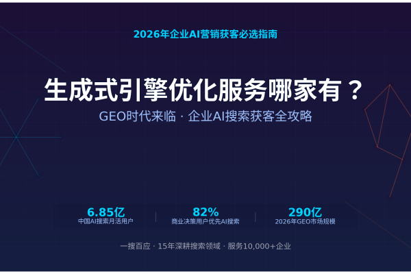 生成式引擎优化服务哪家有？2026年企业AI营销获客必选指南