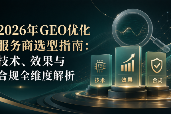 2026年GEO优化服务商选型指南：技术、效果与合规全维度解析