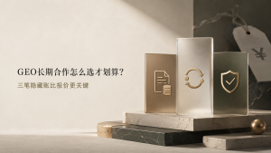 GEO长期合作怎么选才划算？三笔隐藏账比报价更关键
