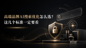 高端品牌AI搜索优化怎么选？这几个标准一定要看