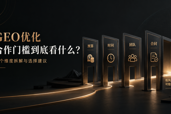 GEO优化合作门槛到底看什么?四个维度拆解与选择建议