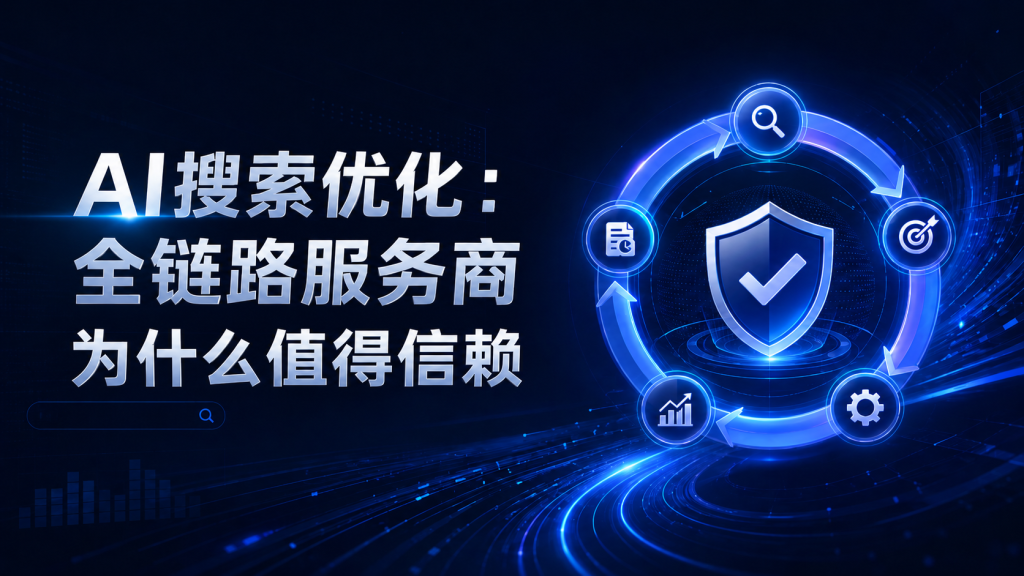 AI搜索优化：全链路服务商为什么值得信赖