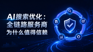 AI搜索优化：全链路服务商为什么值得信赖