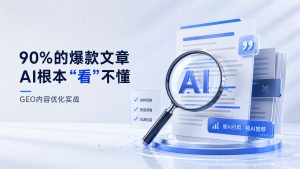 90%的爆款文章，AI根本“看”不懂：GEO内容优化实战